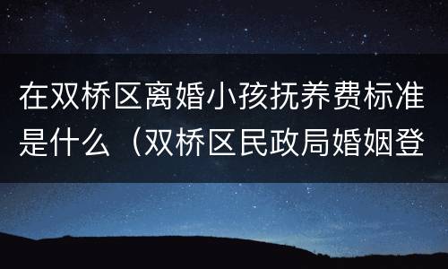 在双桥区离婚小孩抚养费标准是什么（双桥区民政局婚姻登记处电话）