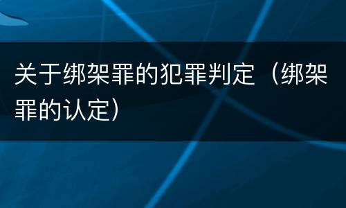 关于绑架罪的犯罪判定（绑架罪的认定）