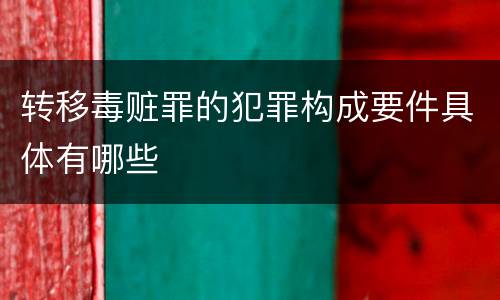 转移毒赃罪的犯罪构成要件具体有哪些