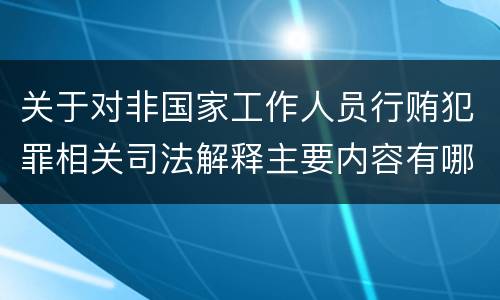 关于对非国家工作人员行贿犯罪相关司法解释主要内容有哪些