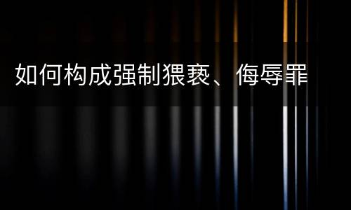 如何构成强制猥亵、侮辱罪