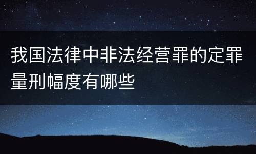 我国法律中非法经营罪的定罪量刑幅度有哪些