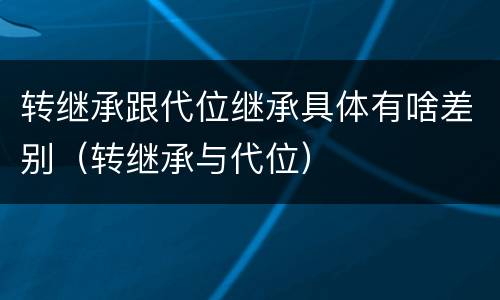 转继承跟代位继承具体有啥差别（转继承与代位）