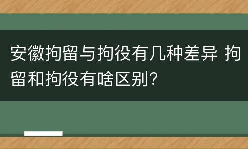 安徽拘留与拘役有几种差异 拘留和拘役有啥区别?