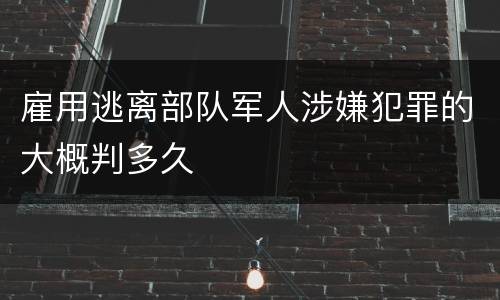 雇用逃离部队军人涉嫌犯罪的大概判多久