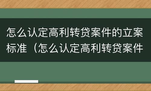 怎么认定高利转贷案件的立案标准（怎么认定高利转贷案件的立案标准是）