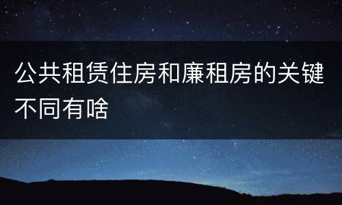 公共租赁住房和廉租房的关键不同有啥