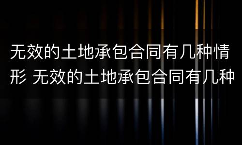 无效的土地承包合同有几种情形 无效的土地承包合同有几种情形之一