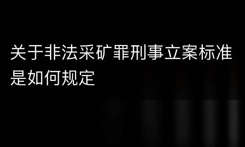 关于非法采矿罪刑事立案标准是如何规定