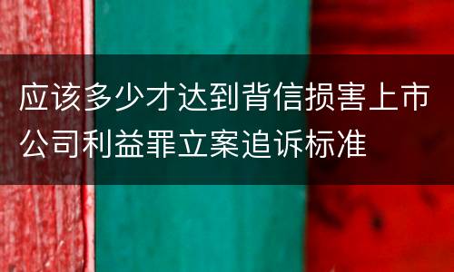 应该多少才达到背信损害上市公司利益罪立案追诉标准