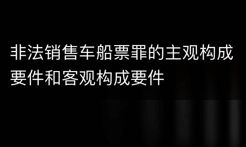 非法销售车船票罪的主观构成要件和客观构成要件