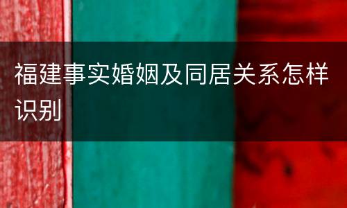 福建事实婚姻及同居关系怎样识别