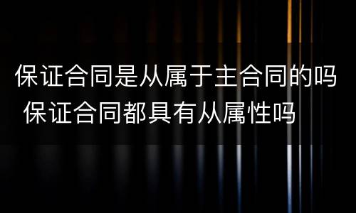 保证合同是从属于主合同的吗 保证合同都具有从属性吗