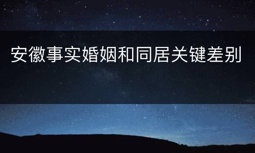 安徽事实婚姻和同居关键差别