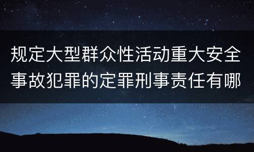 规定大型群众性活动重大安全事故犯罪的定罪刑事责任有哪些