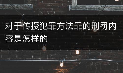 对于传授犯罪方法罪的刑罚内容是怎样的