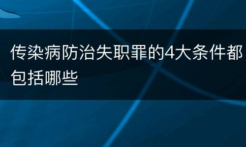 传染病防治失职罪的4大条件都包括哪些