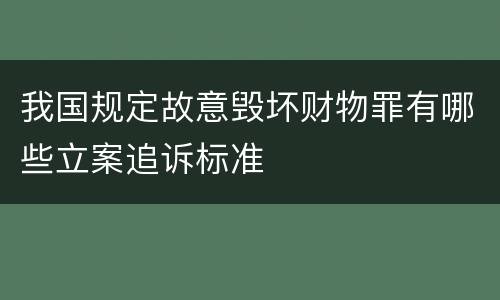 我国规定故意毁坏财物罪有哪些立案追诉标准