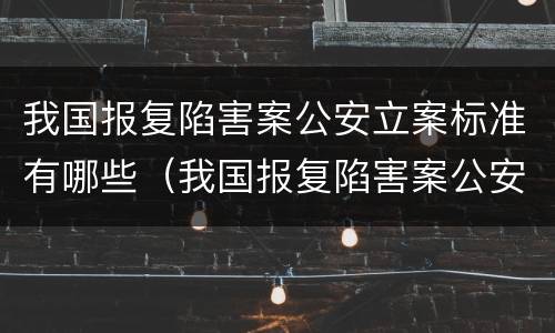 我国报复陷害案公安立案标准有哪些（我国报复陷害案公安立案标准有哪些规定）