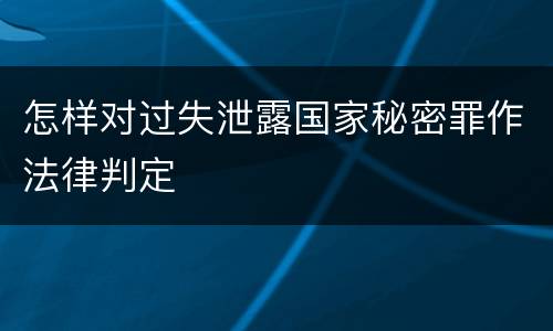 怎样对过失泄露国家秘密罪作法律判定