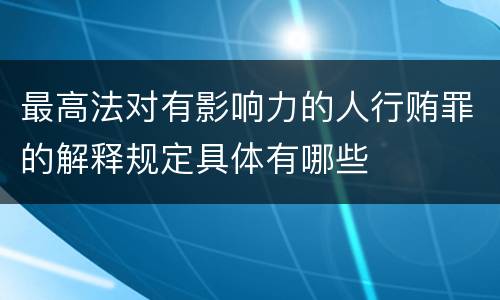 最高法对有影响力的人行贿罪的解释规定具体有哪些