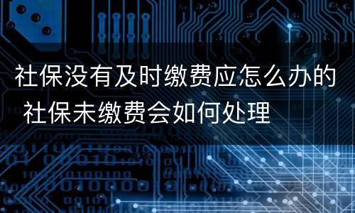 社保没有及时缴费应怎么办的 社保未缴费会如何处理