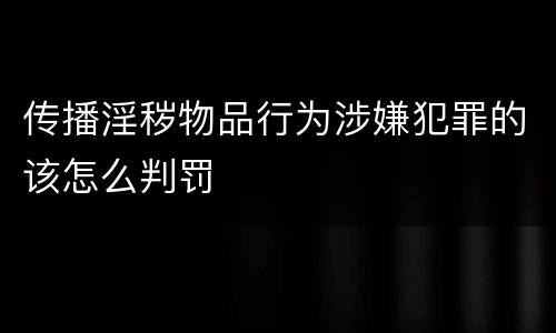 传播淫秽物品行为涉嫌犯罪的该怎么判罚