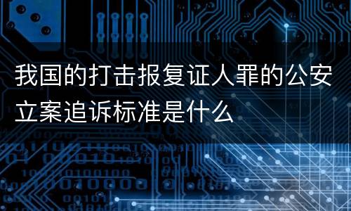 我国的打击报复证人罪的公安立案追诉标准是什么