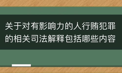 关于对有影响力的人行贿犯罪的相关司法解释包括哪些内容