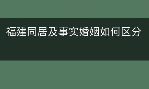 福建同居及事实婚姻如何区分