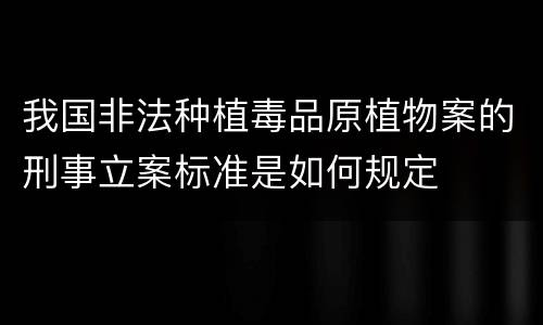 我国非法种植毒品原植物案的刑事立案标准是如何规定