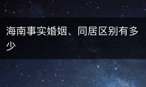 海南事实婚姻、同居区别有多少