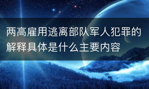 两高雇用逃离部队军人犯罪的解释具体是什么主要内容