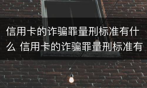 信用卡的诈骗罪量刑标准有什么 信用卡的诈骗罪量刑标准有什么要求