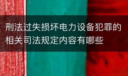 刑法过失损坏电力设备犯罪的相关司法规定内容有哪些