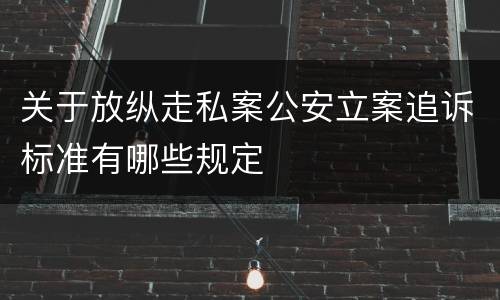 关于放纵走私案公安立案追诉标准有哪些规定