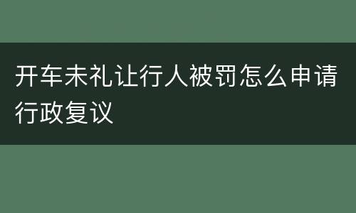 开车未礼让行人被罚怎么申请行政复议