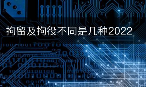 拘留及拘役不同是几种2022