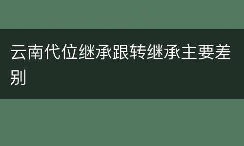 云南代位继承跟转继承主要差别