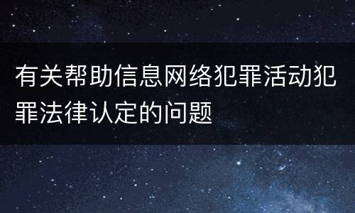 有关帮助信息网络犯罪活动犯罪法律认定的问题