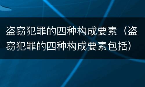 盗窃犯罪的四种构成要素（盗窃犯罪的四种构成要素包括）