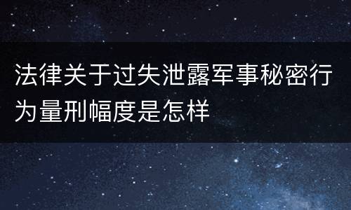 法律关于过失泄露军事秘密行为量刑幅度是怎样