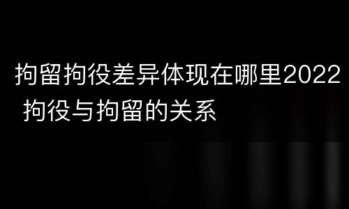 拘留拘役差异体现在哪里2022 拘役与拘留的关系