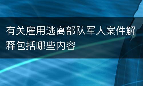 有关雇用逃离部队军人案件解释包括哪些内容