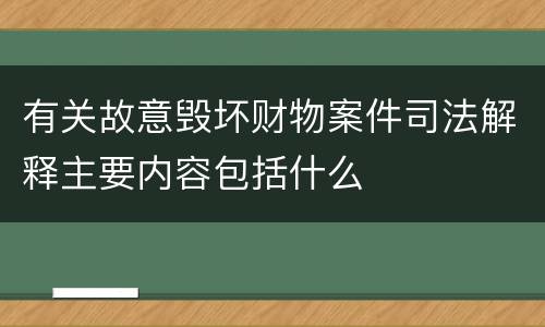 有关故意毁坏财物案件司法解释主要内容包括什么