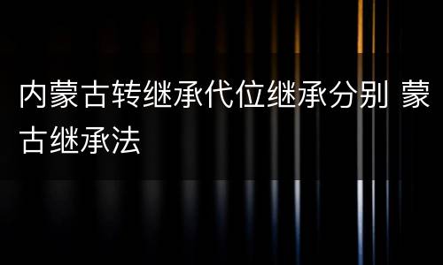 内蒙古转继承代位继承分别 蒙古继承法