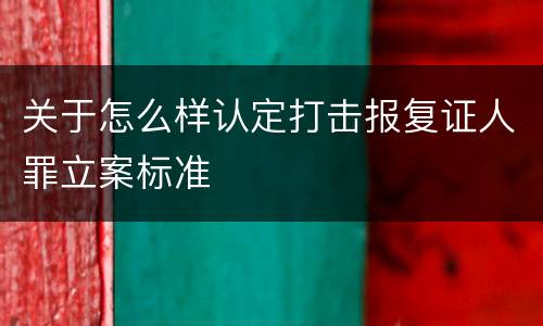 关于怎么样认定打击报复证人罪立案标准