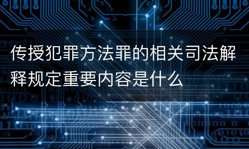 传授犯罪方法罪的相关司法解释规定重要内容是什么