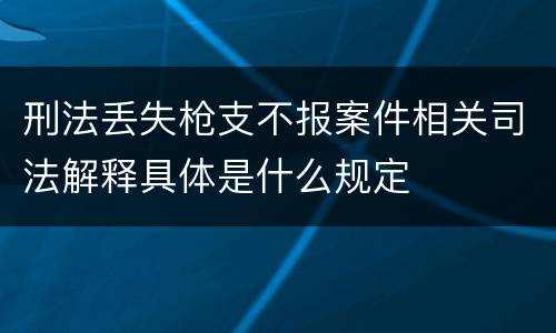 刑法丢失枪支不报案件相关司法解释具体是什么规定