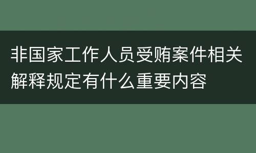 非国家工作人员受贿案件相关解释规定有什么重要内容